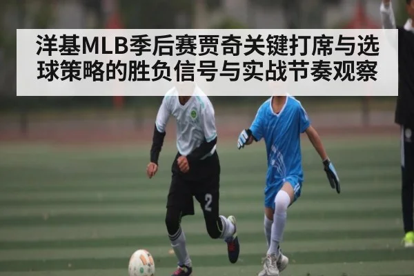 洋基MLB季后赛贾奇关键打席与选球策略的胜负信号与实战节奏观察